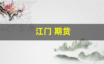 江门 期货(江门期货公司营业部)_https://www.fzdzcxj.com_上交所_第1张